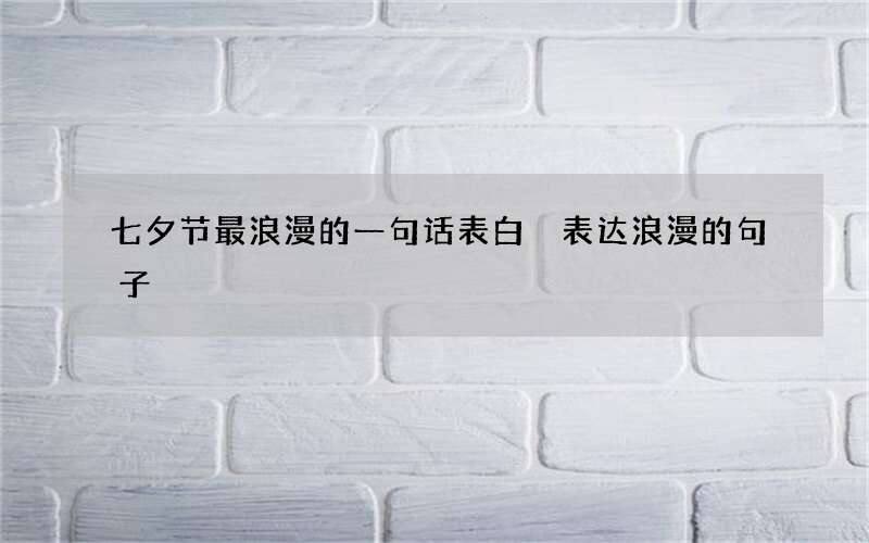 七夕节最浪漫的一句话表白 表达浪漫的句子